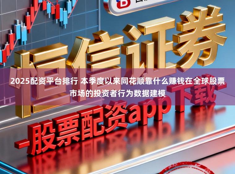 2025配资平台排行 本季度以来同花顺靠什么赚钱在全球股票市场的投资者行为数据建模