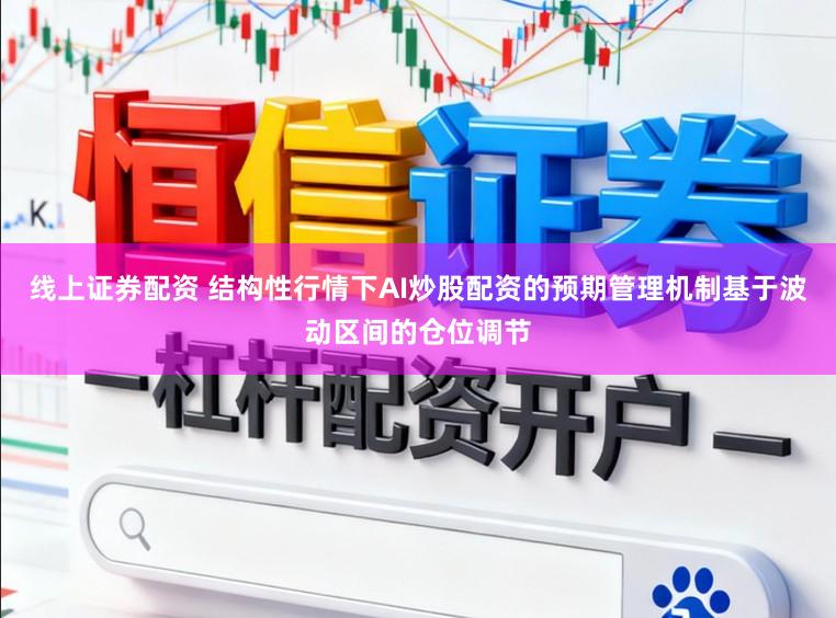 线上证券配资 结构性行情下AI炒股配资的预期管理机制基于波动区间的仓位调节