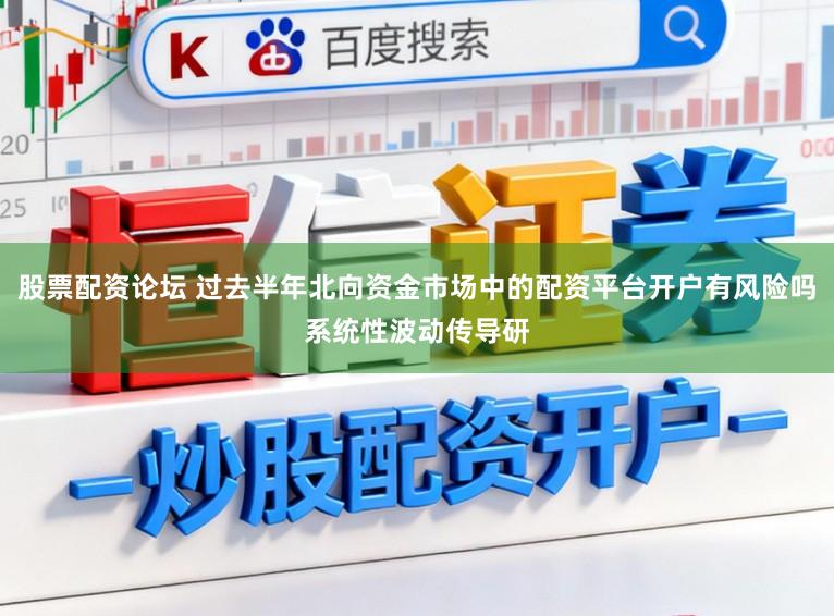 股票配资论坛 过去半年北向资金市场中的配资平台开户有风险吗系统性波动传导研