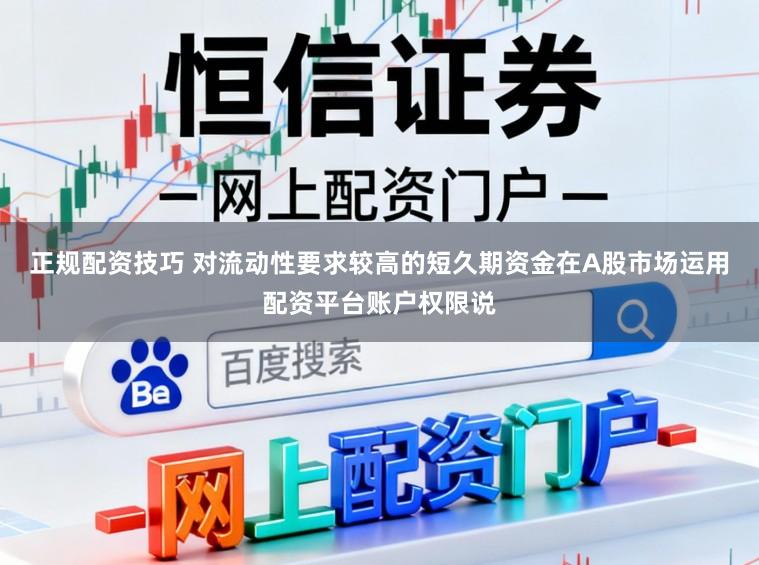 正规配资技巧 对流动性要求较高的短久期资金在A股市场运用配资平台账户权限说