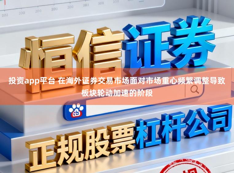 投资app平台 在海外证券交易市场面对市场重心频繁调整导致板块轮动加速的阶段