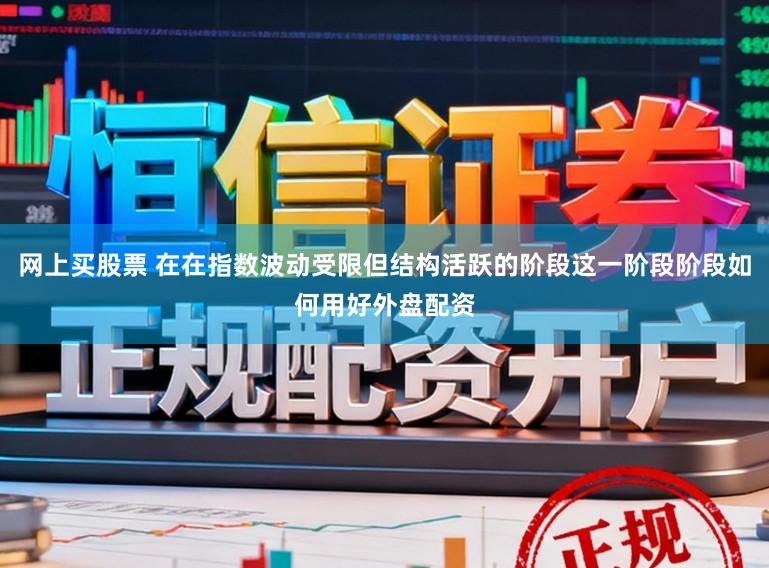 网上买股票 在在指数波动受限但结构活跃的阶段这一阶段阶段如何用好外盘配资