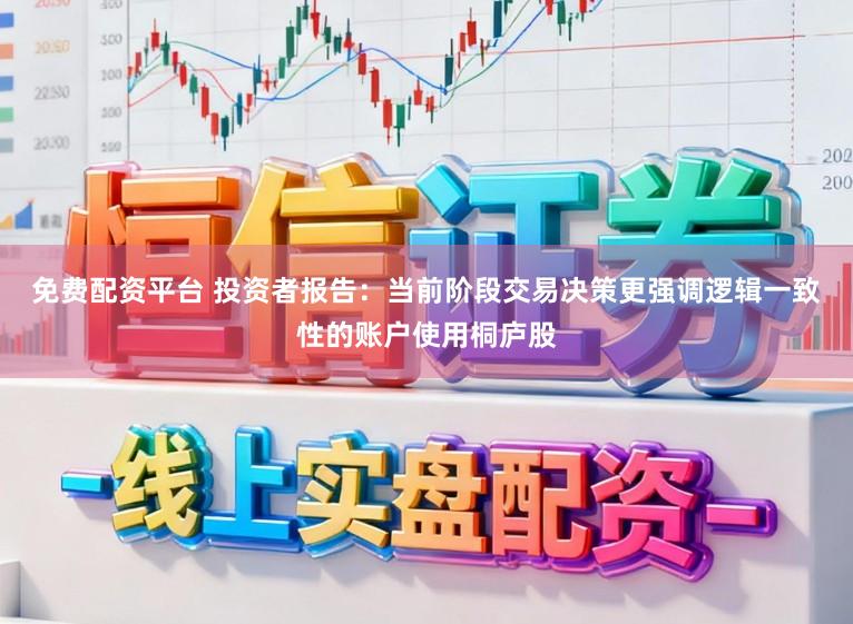 免费配资平台 投资者报告：当前阶段交易决策更强调逻辑一致性的账户使用桐庐股