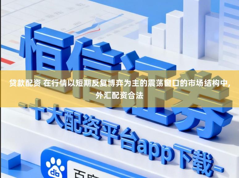 贷款配资 在行情以短期反复博弈为主的震荡窗口的市场结构中,外汇配资合法