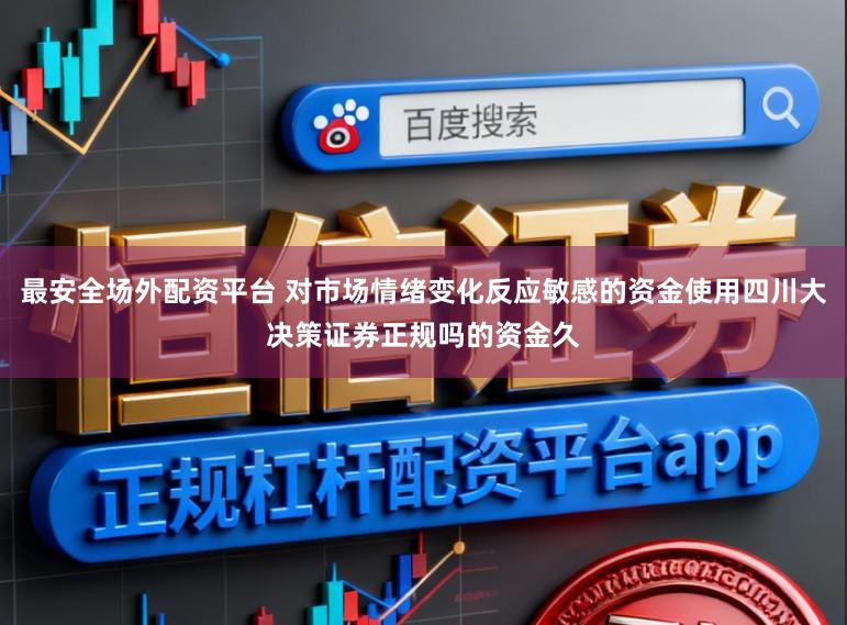 最安全场外配资平台 对市场情绪变化反应敏感的资金使用四川大决策证券正规吗的资金久
