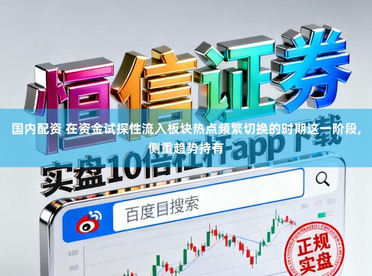 国内配资 在资金试探性流入板块热点频繁切换的时期这一阶段,侧重趋势持有