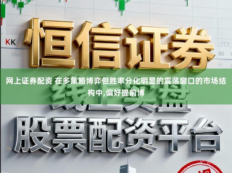 网上证券配资 在多策略博弈但胜率分化明显的震荡窗口的市场结构中,偏好提前博