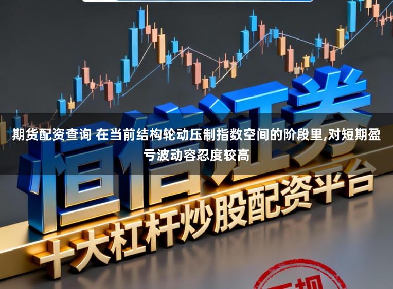 期货配资查询 在当前结构轮动压制指数空间的阶段里,对短期盈亏波动容忍度较高