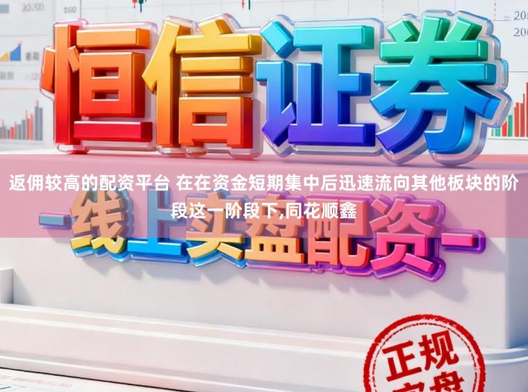 返佣较高的配资平台 在在资金短期集中后迅速流向其他板块的阶段这一阶段下,同花顺鑫