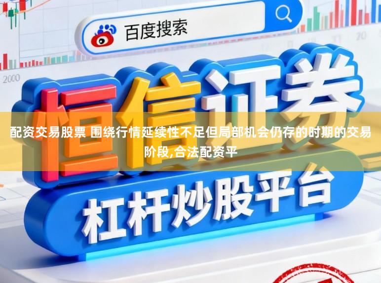 配资交易股票 围绕行情延续性不足但局部机会仍存的时期的交易阶段,合法配资平
