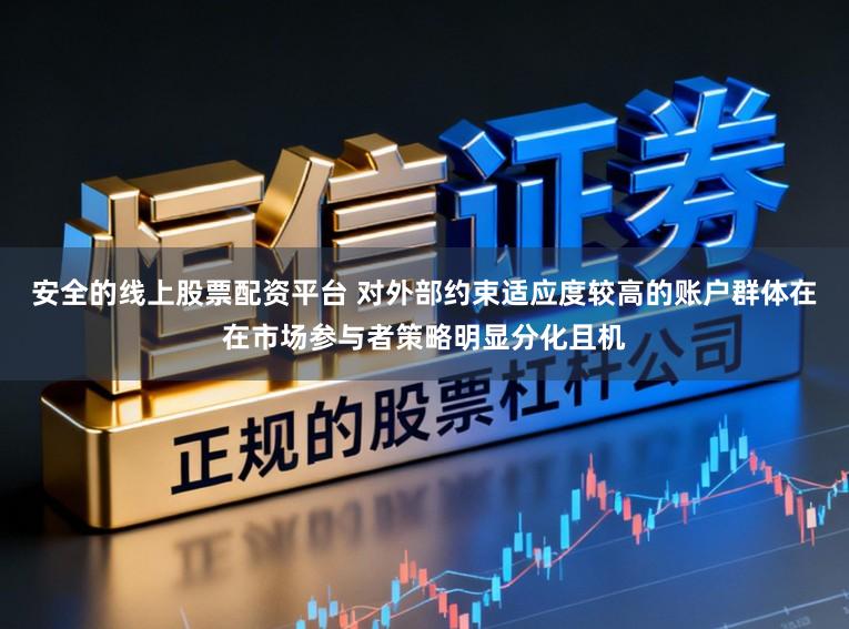 安全的线上股票配资平台 对外部约束适应度较高的账户群体在在市场参与者策略明显分化且机