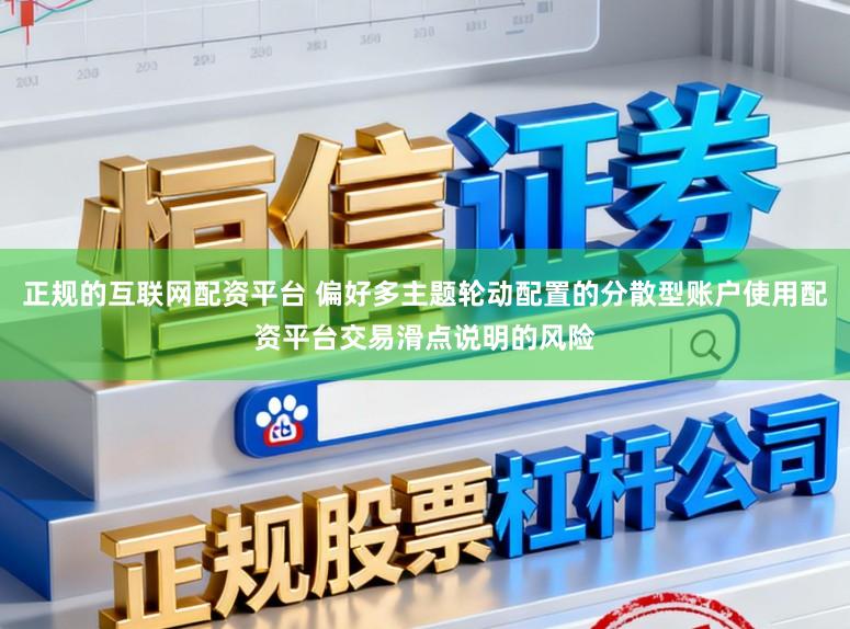 正规的互联网配资平台 偏好多主题轮动配置的分散型账户使用配资平台交易滑点说明的风险