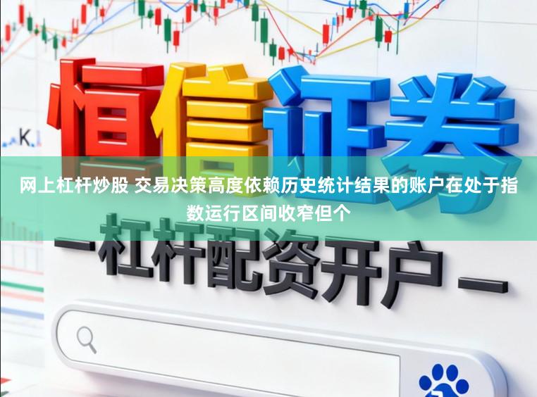 网上杠杆炒股 交易决策高度依赖历史统计结果的账户在处于指数运行区间收窄但个