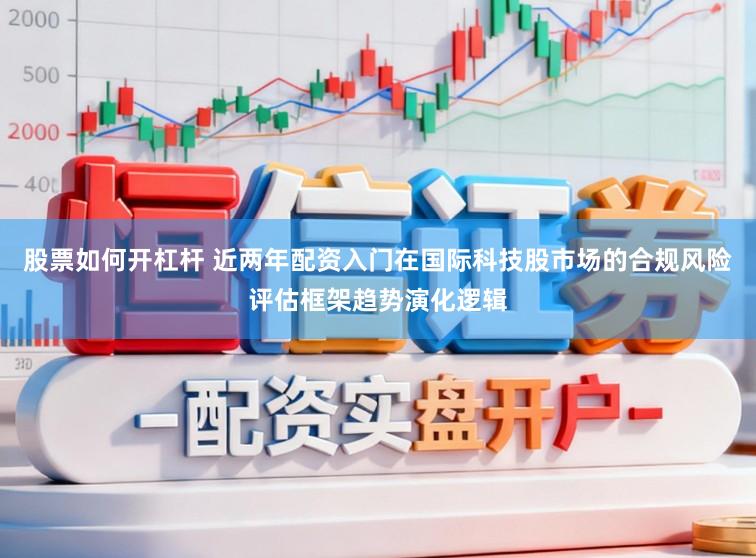 股票如何开杠杆 近两年配资入门在国际科技股市场的合规风险评估框架趋势演化逻辑