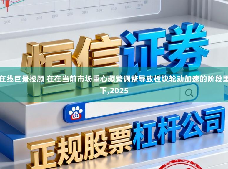 在线巨景投顾 在在当前市场重心频繁调整导致板块轮动加速的阶段里下,2025