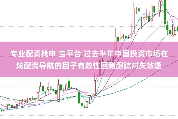 专业配资找申 宝平台 过去半年中国投资市场在线配资导航的因子有效性回测跟踪对失效逻