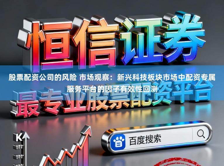 股票配资公司的风险 市场观察：新兴科技板块市场中配资专属服务平台的因子有效性回测