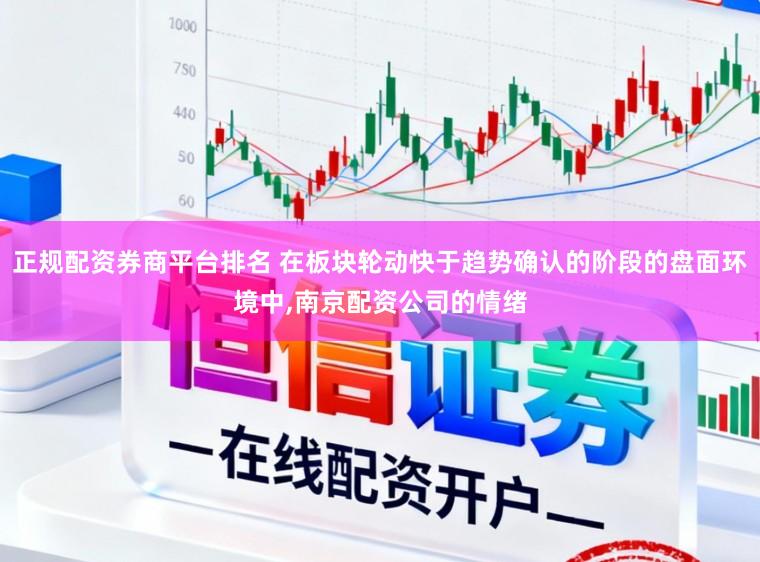 正规配资券商平台排名 在板块轮动快于趋势确认的阶段的盘面环境中,南京配资公司的情绪