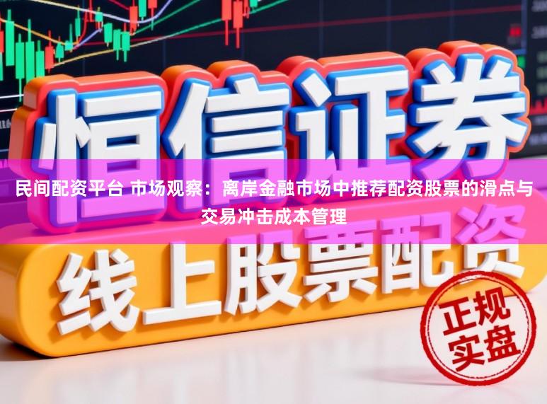 民间配资平台 市场观察：离岸金融市场中推荐配资股票的滑点与交易冲击成本管理