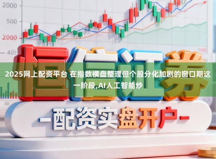 2025网上配资平台 在指数横盘整理但个股分化加剧的窗口期这一阶段,AI人工智能炒