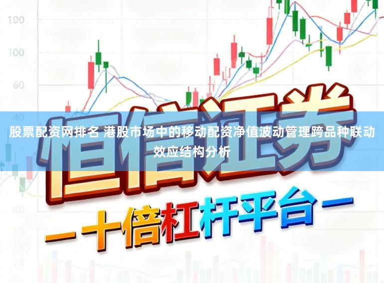 股票配资网排名 港股市场中的移动配资净值波动管理跨品种联动效应结构分析