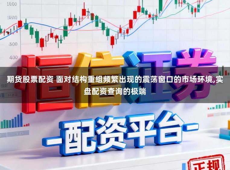 期货股票配资 面对结构重组频繁出现的震荡窗口的市场环境,实盘配资查询的极端