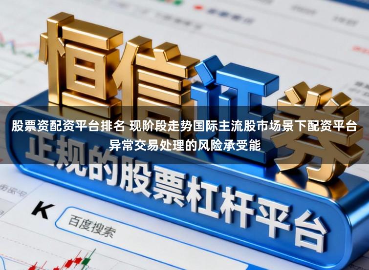 股票资配资平台排名 现阶段走势国际主流股市场景下配资平台异常交易处理的风险承受能