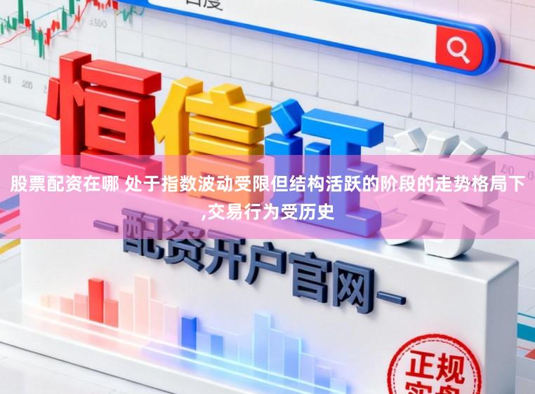 股票配资在哪 处于指数波动受限但结构活跃的阶段的走势格局下,交易行为受历史
