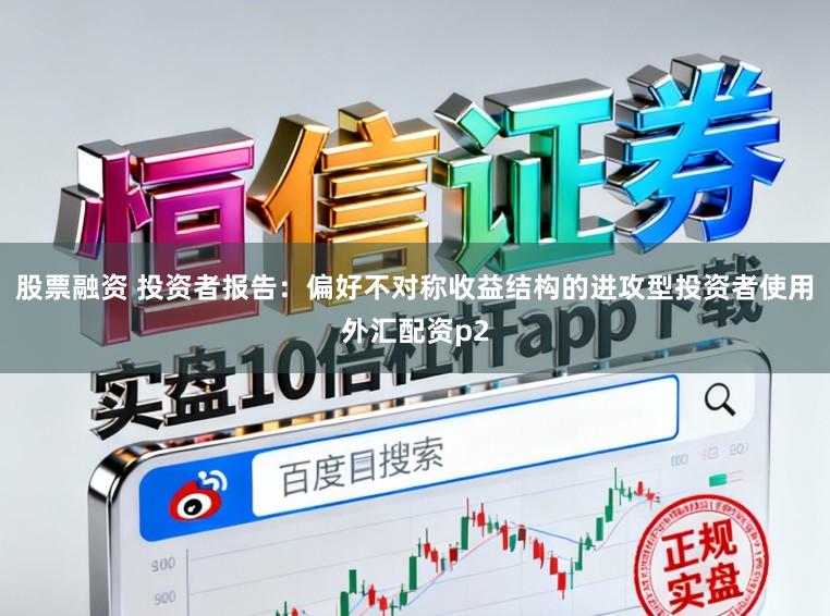 股票融资 投资者报告：偏好不对称收益结构的进攻型投资者使用外汇配资p2