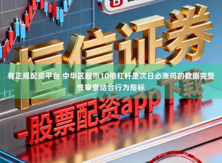 有正规配资平台 中华区股市10倍杠杆是次日必涨吗的数据完整性审查结合行为指标