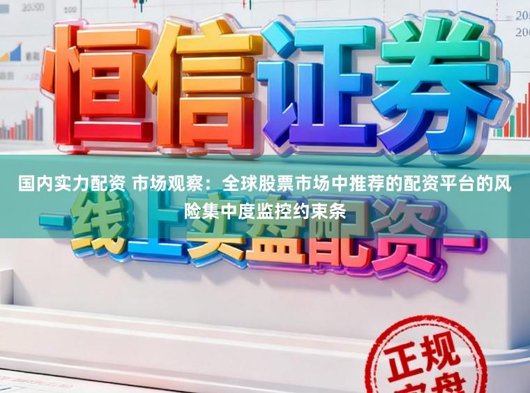 国内实力配资 市场观察：全球股票市场中推荐的配资平台的风险集中度监控约束条
