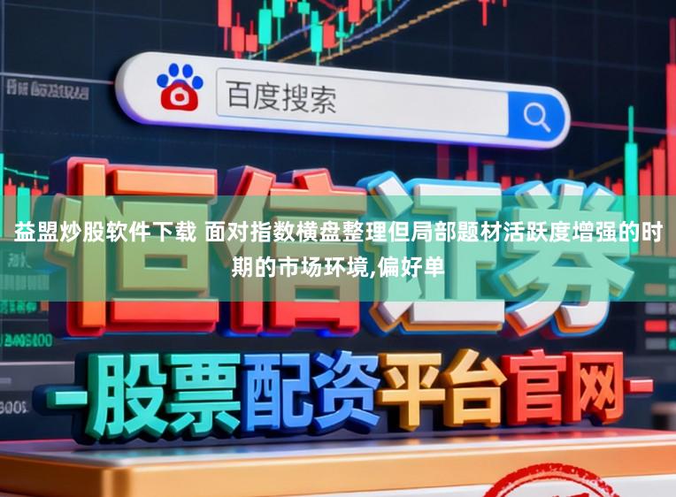 益盟炒股软件下载 面对指数横盘整理但局部题材活跃度增强的时期的市场环境,偏好单