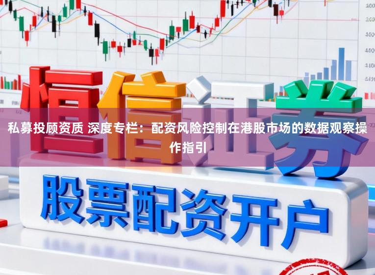 私募投顾资质 深度专栏：配资风险控制在港股市场的数据观察操作指引
