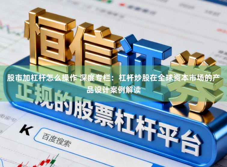 股市加杠杆怎么操作 深度专栏：杠杆炒股在全球资本市场的产品设计案例解读
