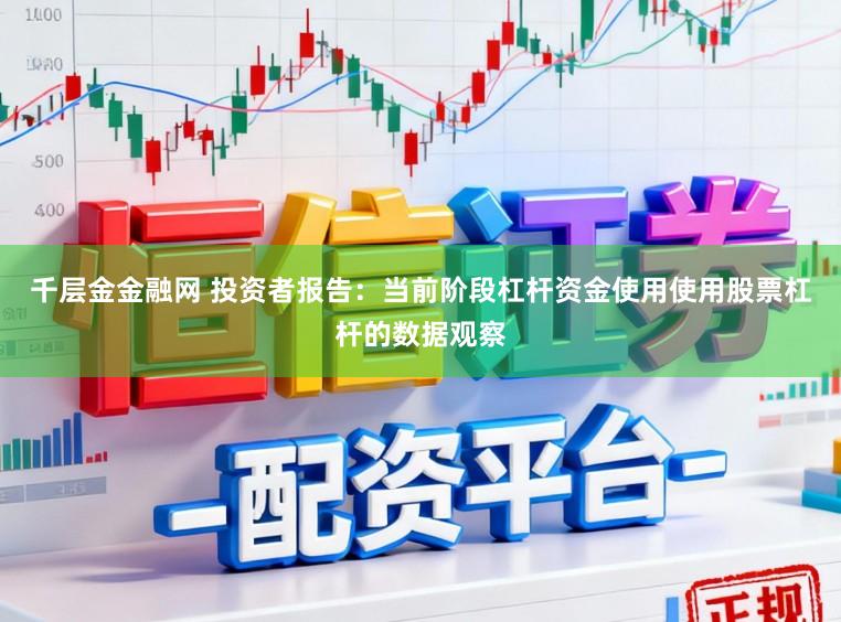 千层金金融网 投资者报告：当前阶段杠杆资金使用使用股票杠杆的数据观察