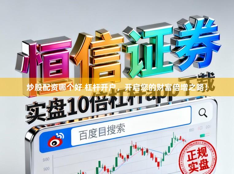 炒股配资哪个好 杠杆开户，开启您的财富倍增之路！