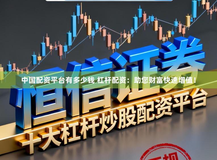 中国配资平台有多少钱 杠杆配资：助您财富快速增值！