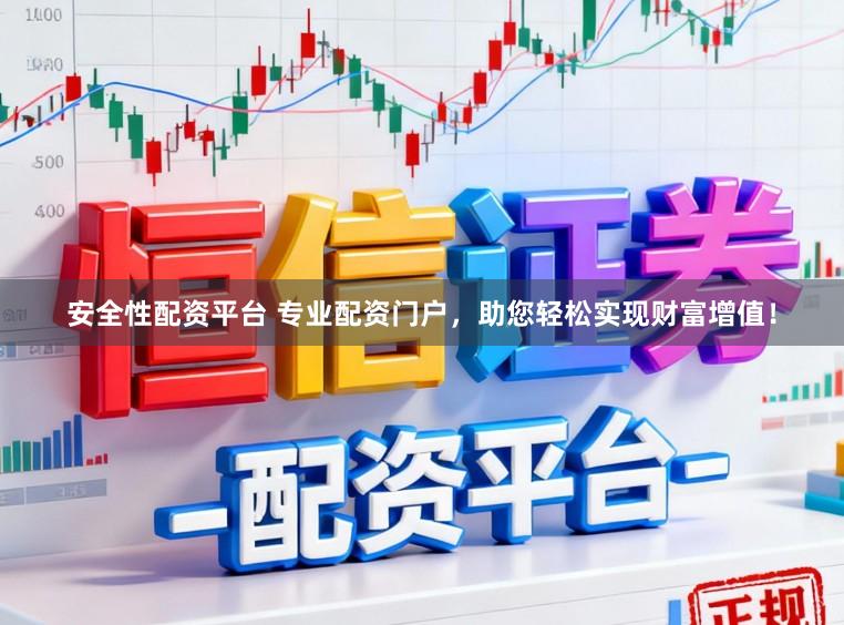 安全性配资平台 专业配资门户，助您轻松实现财富增值！