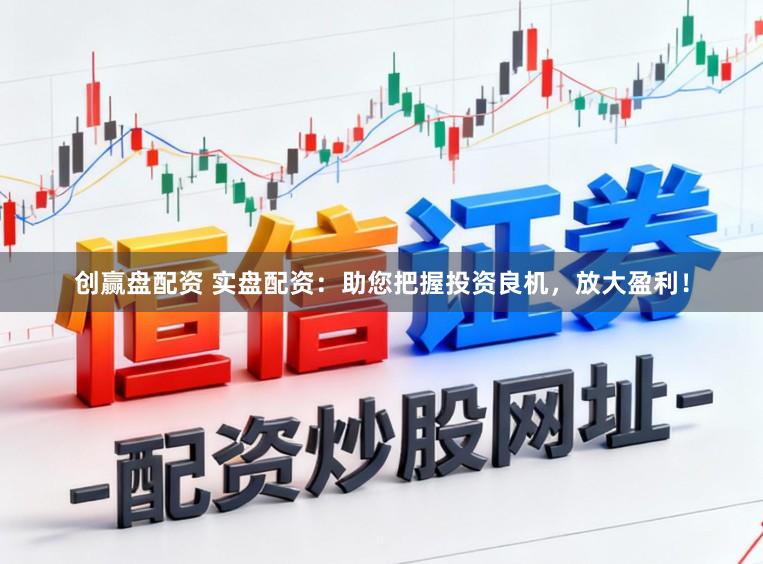 创赢盘配资 实盘配资：助您把握投资良机，放大盈利！