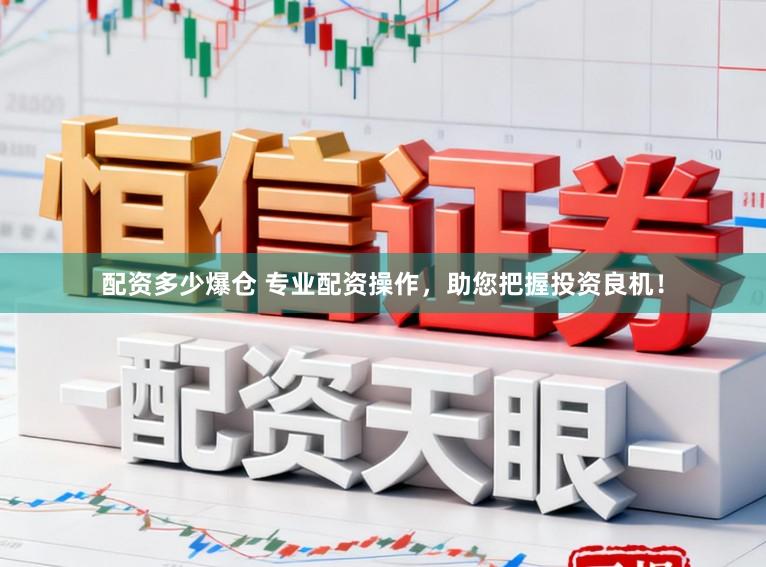 配资多少爆仓 专业配资操作，助您把握投资良机！