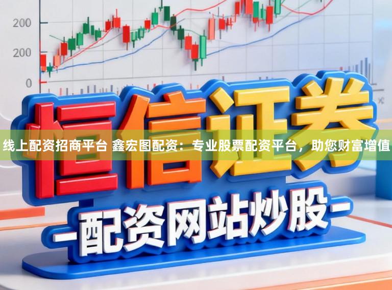 线上配资招商平台 鑫宏图配资：专业股票配资平台，助您财富增值