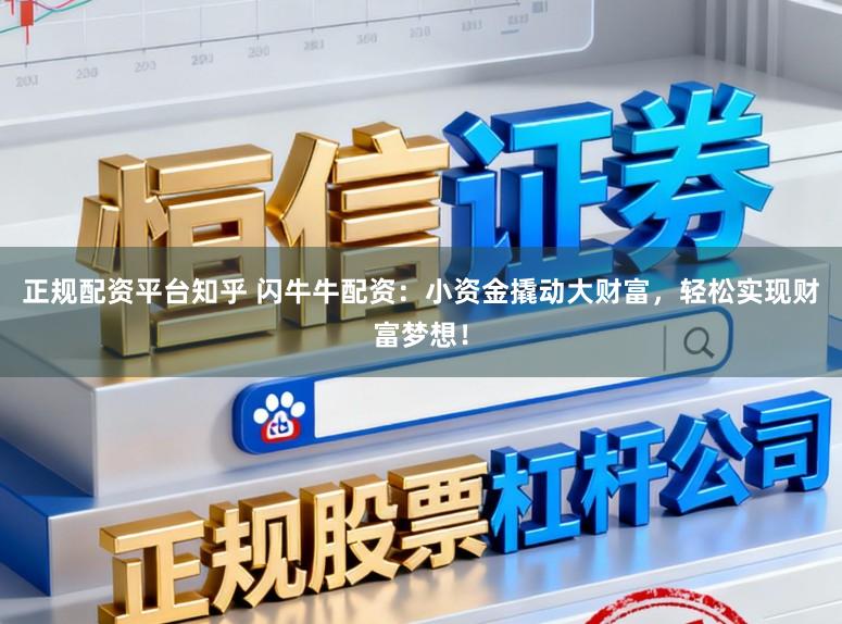 正规配资平台知乎 闪牛牛配资：小资金撬动大财富，轻松实现财富梦想！