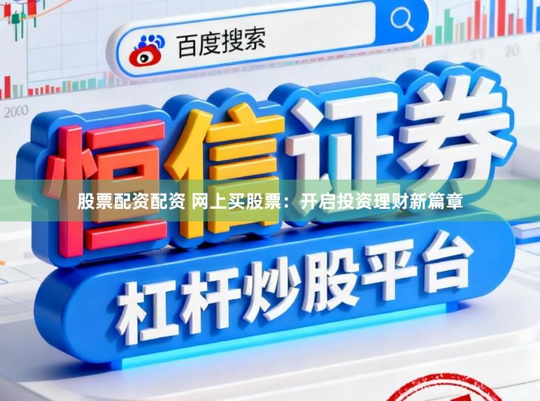 股票配资配资 网上买股票：开启投资理财新篇章