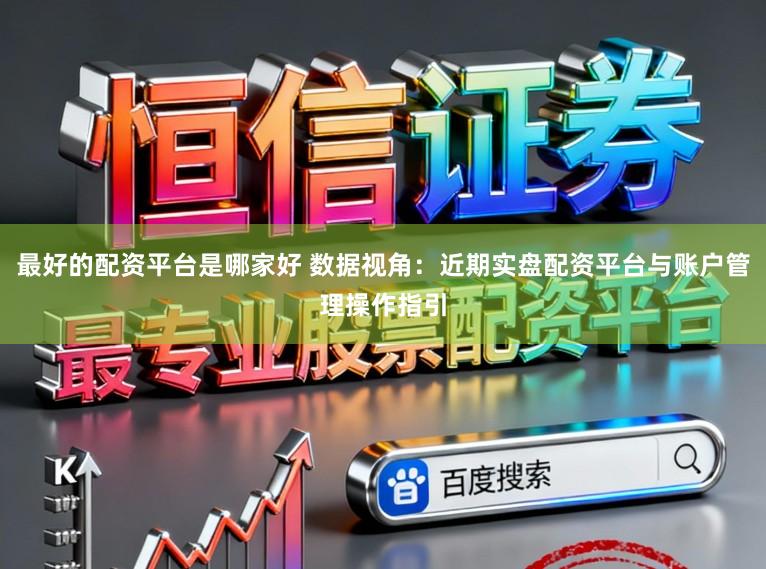 最好的配资平台是哪家好 数据视角：近期实盘配资平台与账户管理操作指引