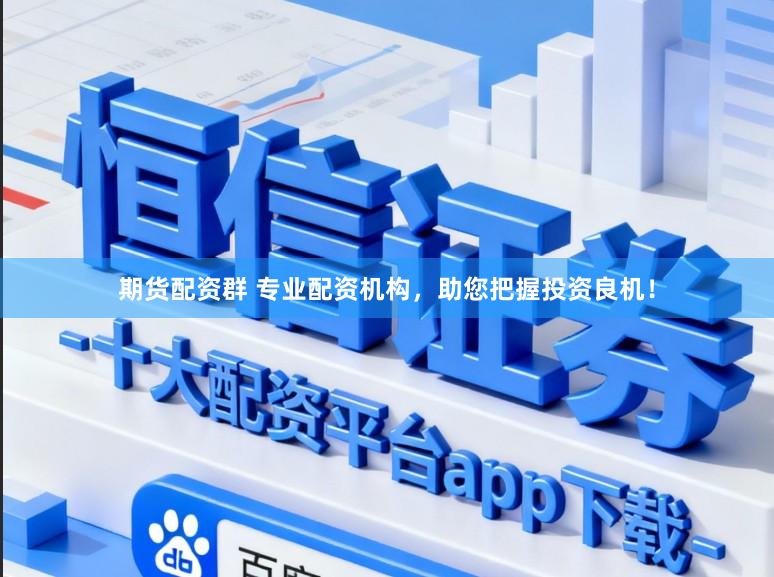 期货配资群 专业配资机构，助您把握投资良机！