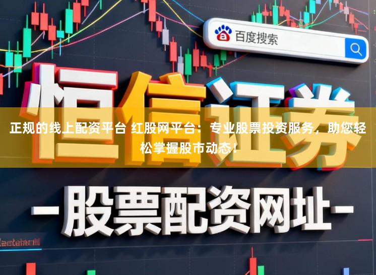 正规的线上配资平台 红股网平台：专业股票投资服务，助您轻松掌握股市动态！