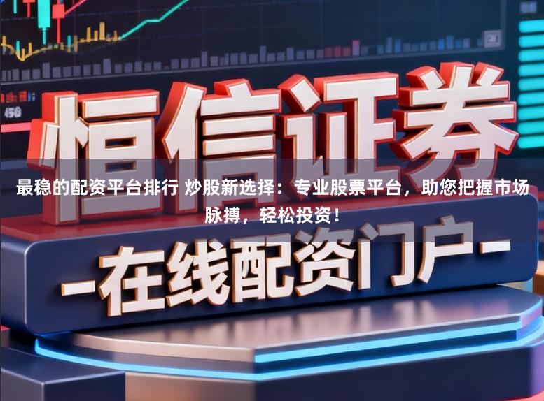 最稳的配资平台排行 炒股新选择：专业股票平台，助您把握市场脉搏，轻松投资！