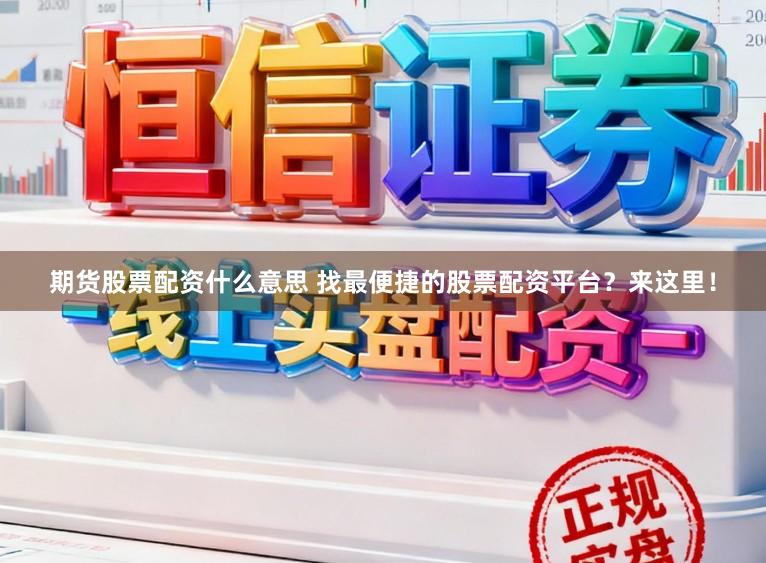 期货股票配资什么意思 找最便捷的股票配资平台？来这里！