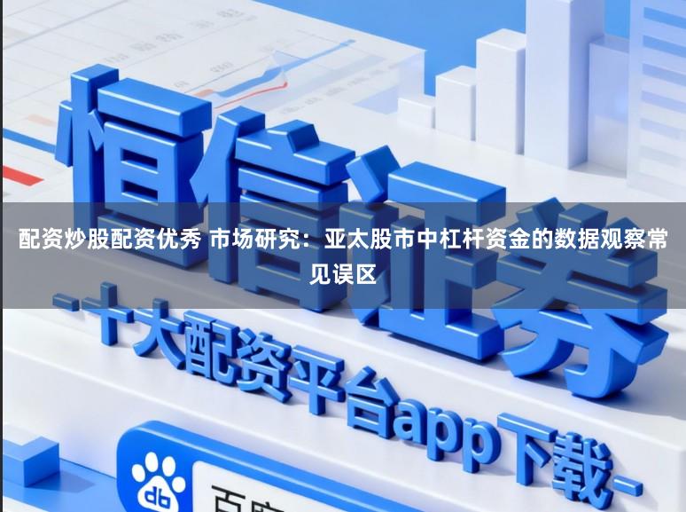 配资炒股配资优秀 市场研究：亚太股市中杠杆资金的数据观察常见误区
