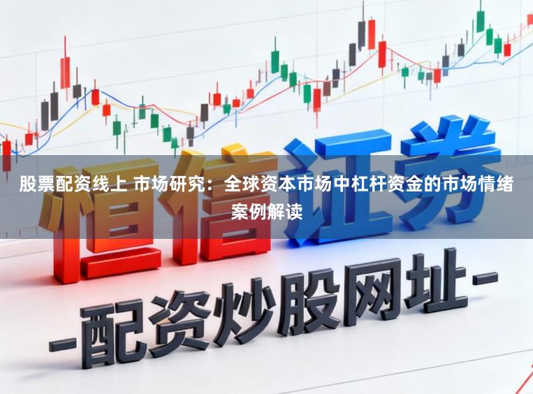 股票配资线上 市场研究：全球资本市场中杠杆资金的市场情绪案例解读